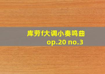 库劳f大调小奏鸣曲op.20 no.3